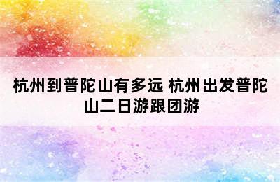 杭州到普陀山有多远 杭州出发普陀山二日游跟团游